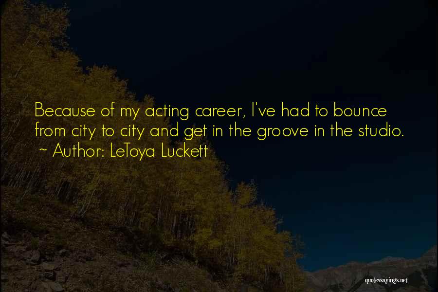 LeToya Luckett Quotes: Because Of My Acting Career, I've Had To Bounce From City To City And Get In The Groove In The