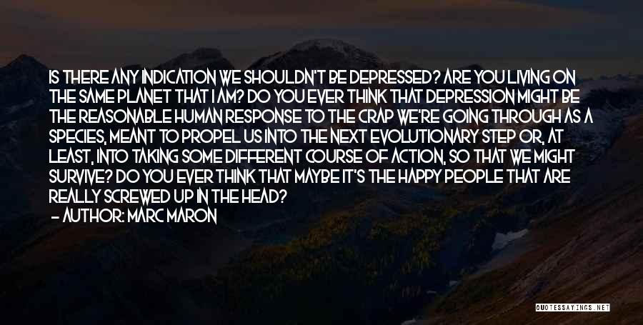Marc Maron Quotes: Is There Any Indication We Shouldn't Be Depressed? Are You Living On The Same Planet That I Am? Do You