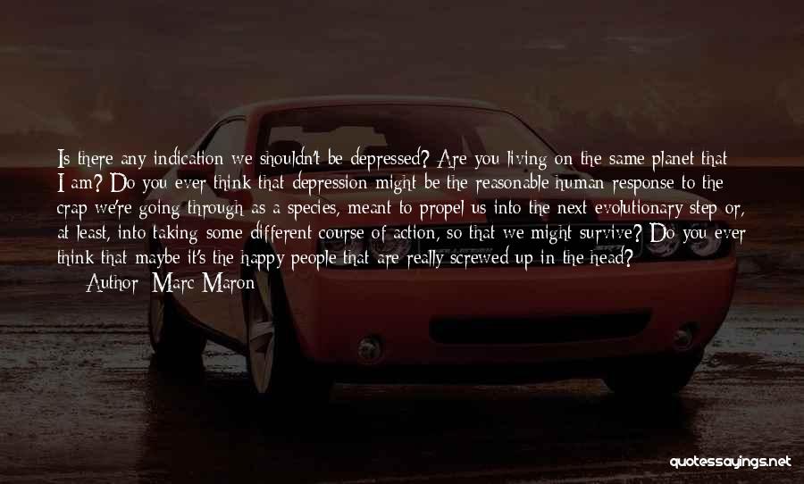 Marc Maron Quotes: Is There Any Indication We Shouldn't Be Depressed? Are You Living On The Same Planet That I Am? Do You