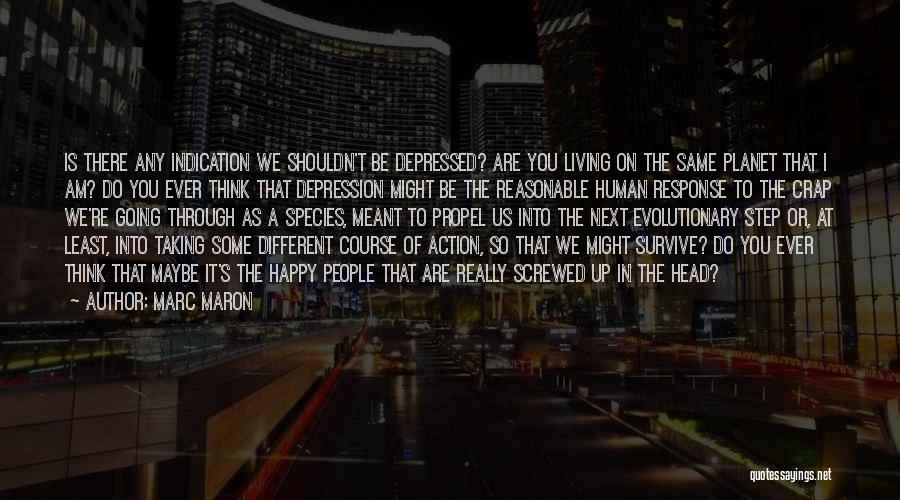 Marc Maron Quotes: Is There Any Indication We Shouldn't Be Depressed? Are You Living On The Same Planet That I Am? Do You