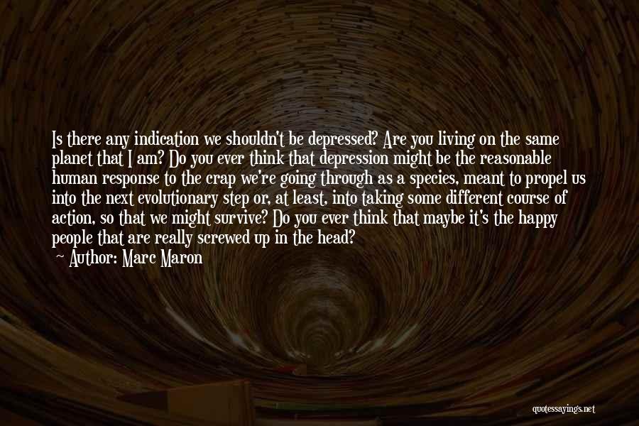 Marc Maron Quotes: Is There Any Indication We Shouldn't Be Depressed? Are You Living On The Same Planet That I Am? Do You