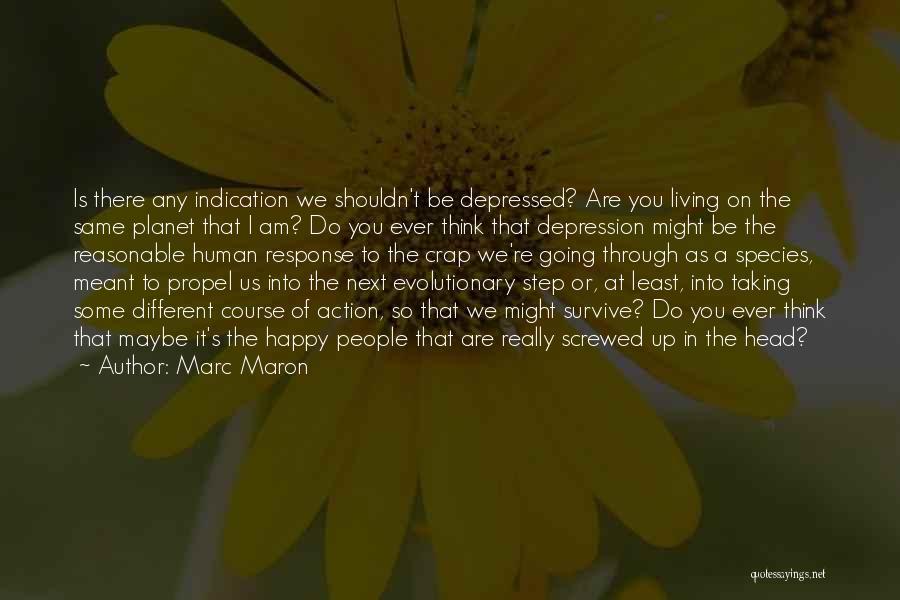 Marc Maron Quotes: Is There Any Indication We Shouldn't Be Depressed? Are You Living On The Same Planet That I Am? Do You