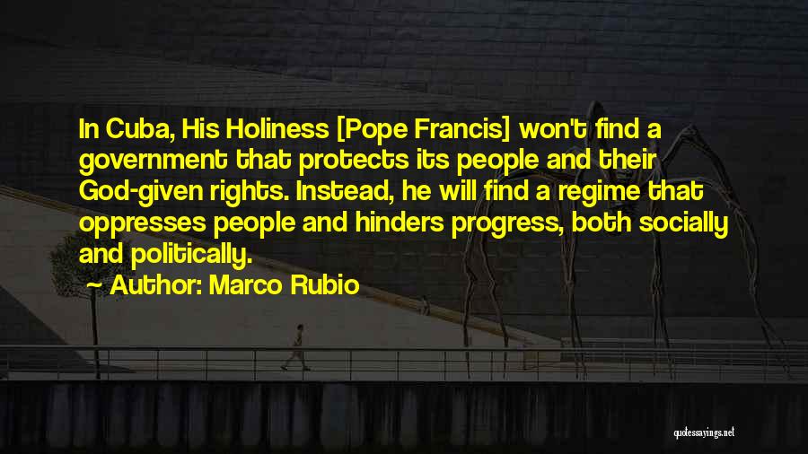 Marco Rubio Quotes: In Cuba, His Holiness [pope Francis] Won't Find A Government That Protects Its People And Their God-given Rights. Instead, He