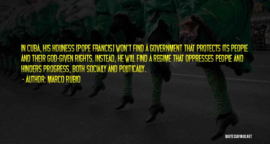 Marco Rubio Quotes: In Cuba, His Holiness [pope Francis] Won't Find A Government That Protects Its People And Their God-given Rights. Instead, He