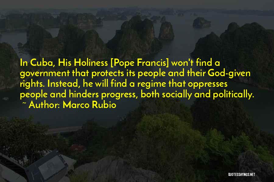 Marco Rubio Quotes: In Cuba, His Holiness [pope Francis] Won't Find A Government That Protects Its People And Their God-given Rights. Instead, He