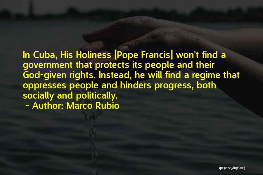 Marco Rubio Quotes: In Cuba, His Holiness [pope Francis] Won't Find A Government That Protects Its People And Their God-given Rights. Instead, He