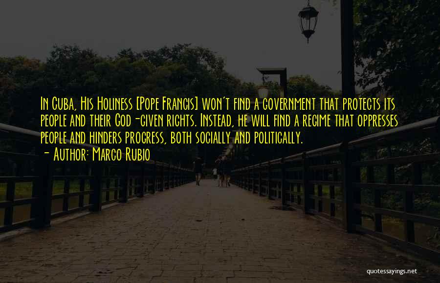 Marco Rubio Quotes: In Cuba, His Holiness [pope Francis] Won't Find A Government That Protects Its People And Their God-given Rights. Instead, He