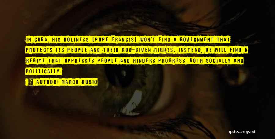 Marco Rubio Quotes: In Cuba, His Holiness [pope Francis] Won't Find A Government That Protects Its People And Their God-given Rights. Instead, He