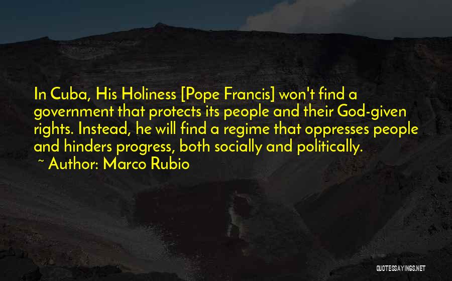 Marco Rubio Quotes: In Cuba, His Holiness [pope Francis] Won't Find A Government That Protects Its People And Their God-given Rights. Instead, He