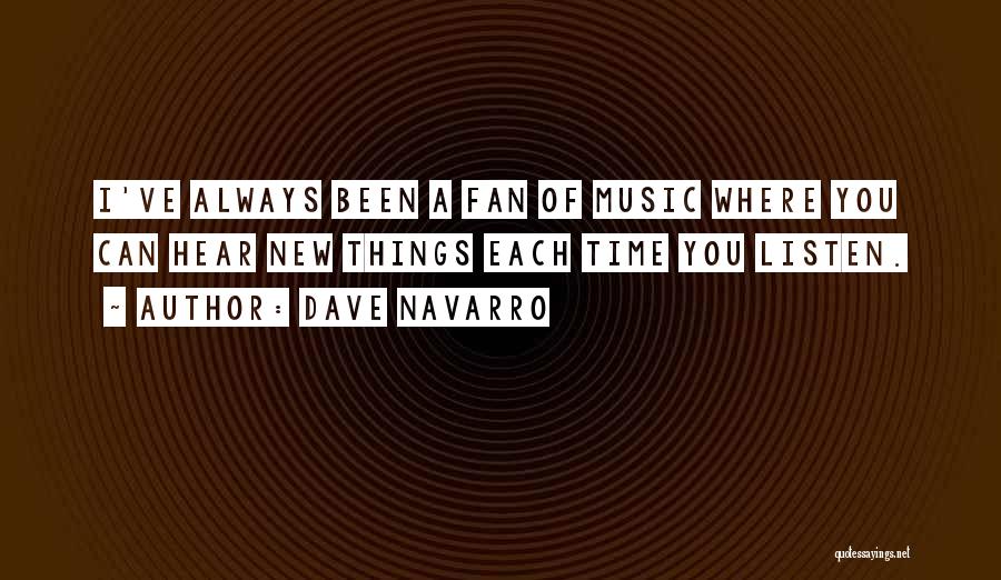 Dave Navarro Quotes: I've Always Been A Fan Of Music Where You Can Hear New Things Each Time You Listen.