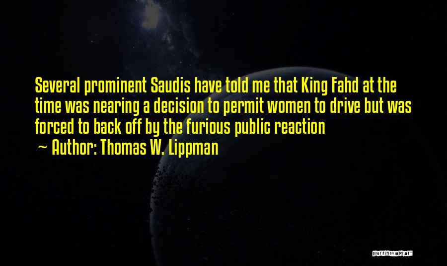 Thomas W. Lippman Quotes: Several Prominent Saudis Have Told Me That King Fahd At The Time Was Nearing A Decision To Permit Women To