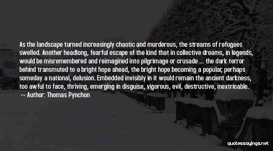 Thomas Pynchon Quotes: As The Landscape Turned Increasingly Chaotic And Murderous, The Streams Of Refugees Swelled. Another Headlong, Fearful Escape Of The Kind