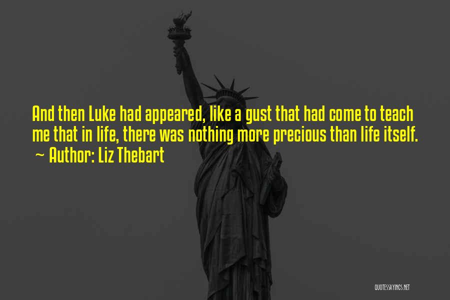 Liz Thebart Quotes: And Then Luke Had Appeared, Like A Gust That Had Come To Teach Me That In Life, There Was Nothing