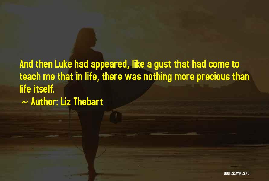 Liz Thebart Quotes: And Then Luke Had Appeared, Like A Gust That Had Come To Teach Me That In Life, There Was Nothing