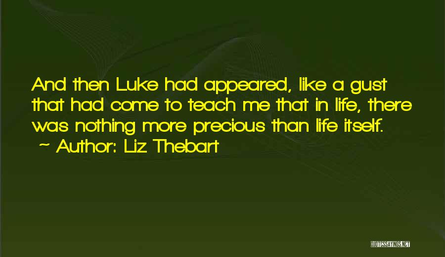 Liz Thebart Quotes: And Then Luke Had Appeared, Like A Gust That Had Come To Teach Me That In Life, There Was Nothing