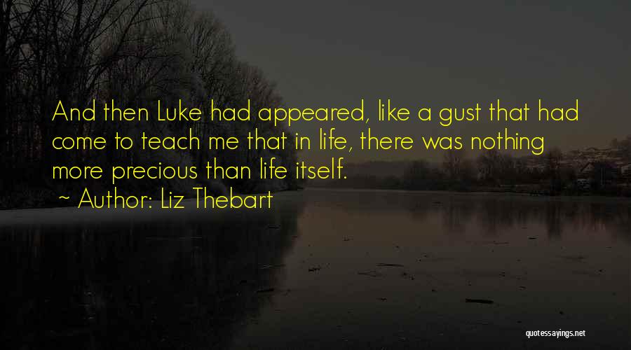 Liz Thebart Quotes: And Then Luke Had Appeared, Like A Gust That Had Come To Teach Me That In Life, There Was Nothing