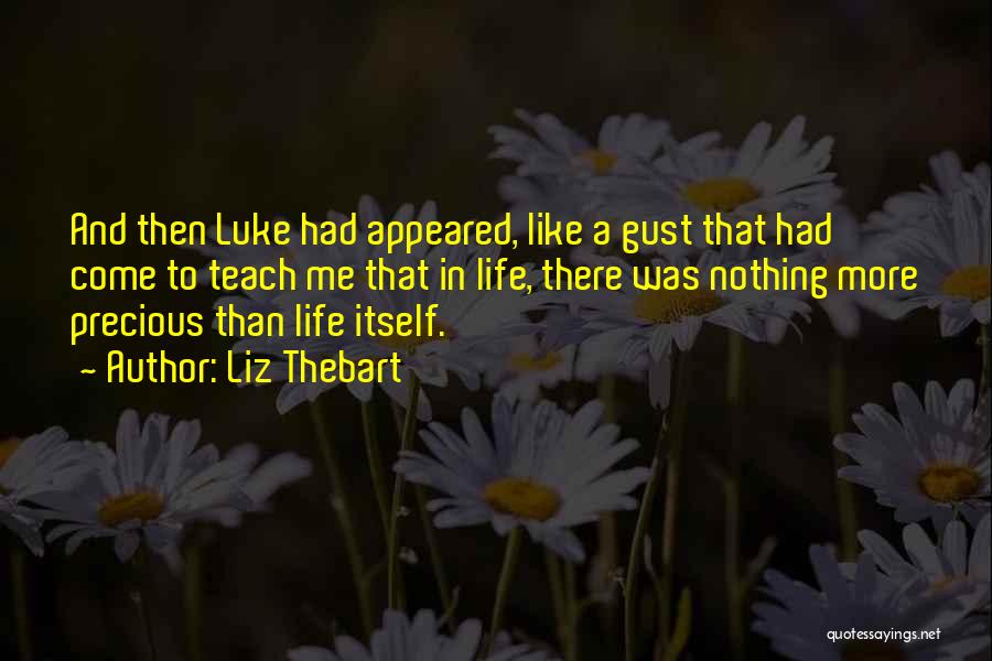 Liz Thebart Quotes: And Then Luke Had Appeared, Like A Gust That Had Come To Teach Me That In Life, There Was Nothing