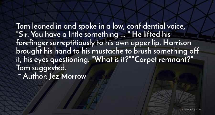 Jez Morrow Quotes: Tom Leaned In And Spoke In A Low, Confidential Voice, Sir. You Have A Little Something ... He Lifted His