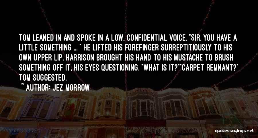Jez Morrow Quotes: Tom Leaned In And Spoke In A Low, Confidential Voice, Sir. You Have A Little Something ... He Lifted His