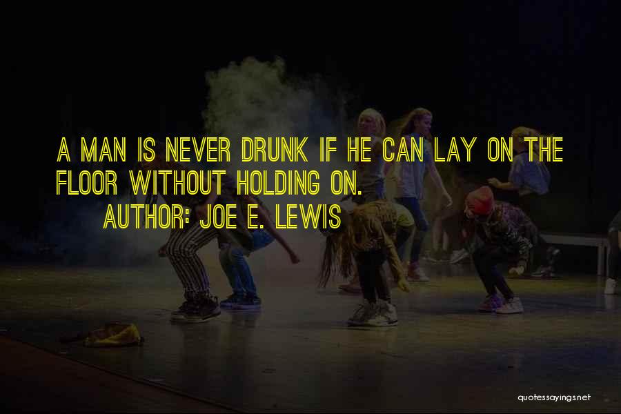 Joe E. Lewis Quotes: A Man Is Never Drunk If He Can Lay On The Floor Without Holding On.