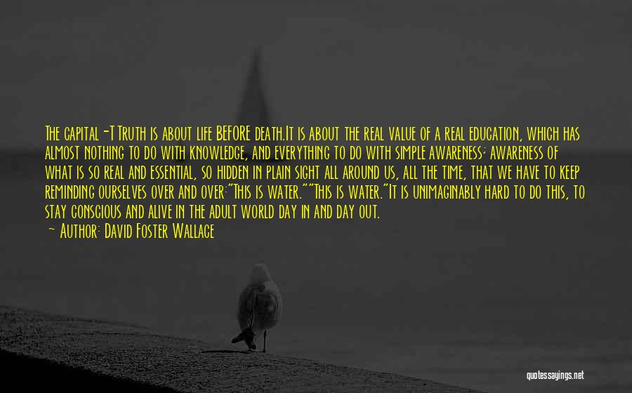 David Foster Wallace Quotes: The Capital-t Truth Is About Life Before Death.it Is About The Real Value Of A Real Education, Which Has Almost