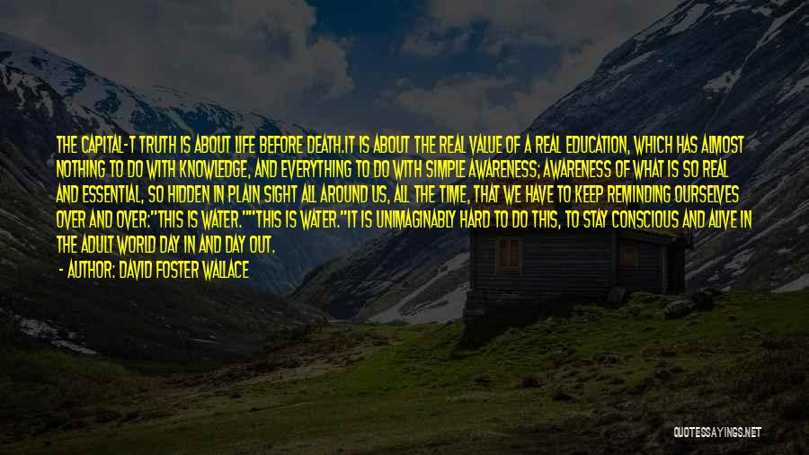 David Foster Wallace Quotes: The Capital-t Truth Is About Life Before Death.it Is About The Real Value Of A Real Education, Which Has Almost