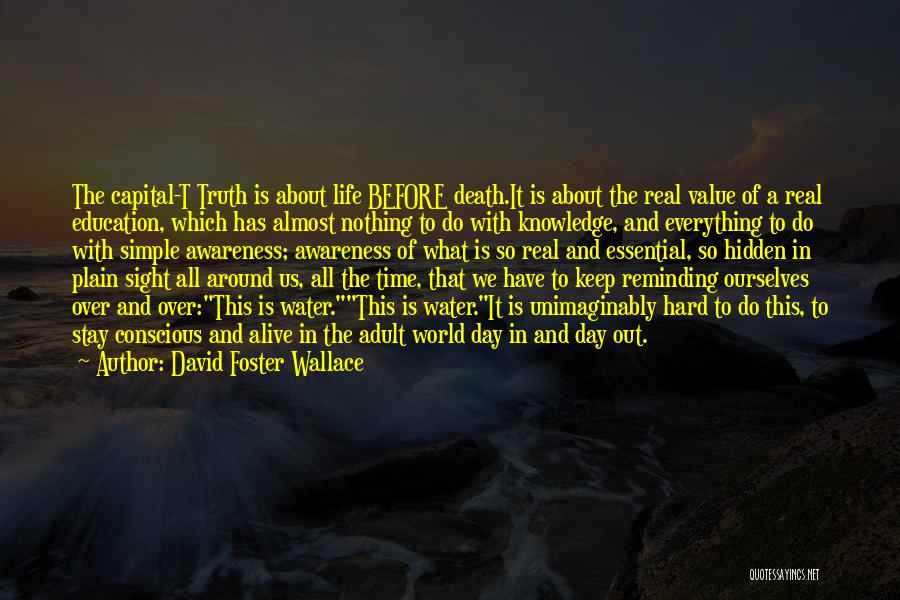 David Foster Wallace Quotes: The Capital-t Truth Is About Life Before Death.it Is About The Real Value Of A Real Education, Which Has Almost