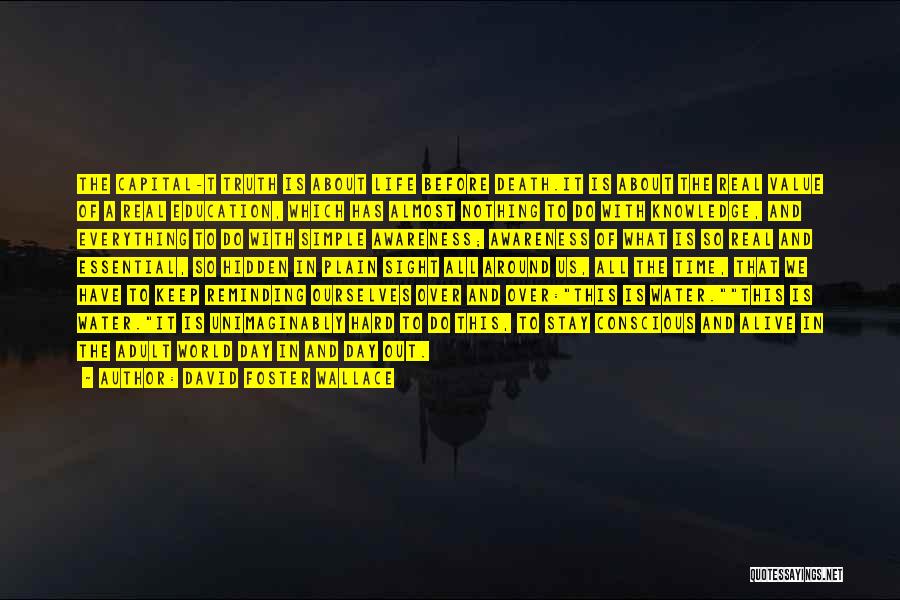 David Foster Wallace Quotes: The Capital-t Truth Is About Life Before Death.it Is About The Real Value Of A Real Education, Which Has Almost