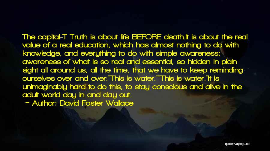 David Foster Wallace Quotes: The Capital-t Truth Is About Life Before Death.it Is About The Real Value Of A Real Education, Which Has Almost