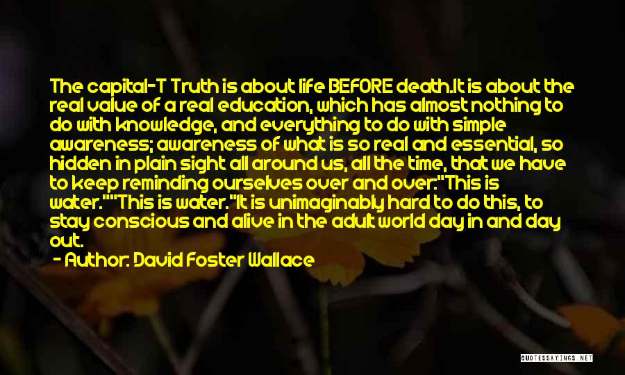 David Foster Wallace Quotes: The Capital-t Truth Is About Life Before Death.it Is About The Real Value Of A Real Education, Which Has Almost