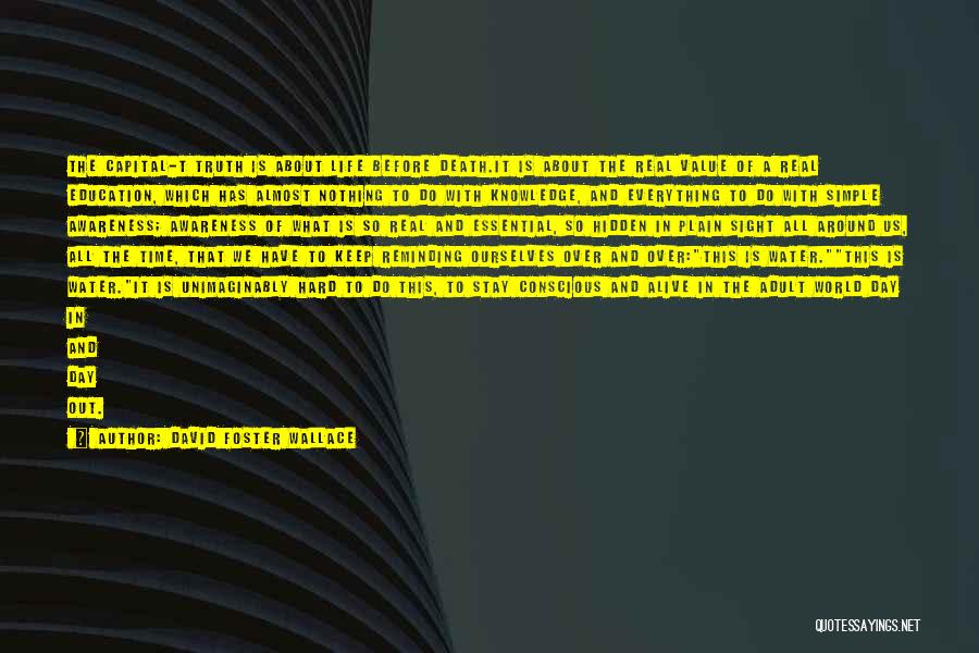 David Foster Wallace Quotes: The Capital-t Truth Is About Life Before Death.it Is About The Real Value Of A Real Education, Which Has Almost