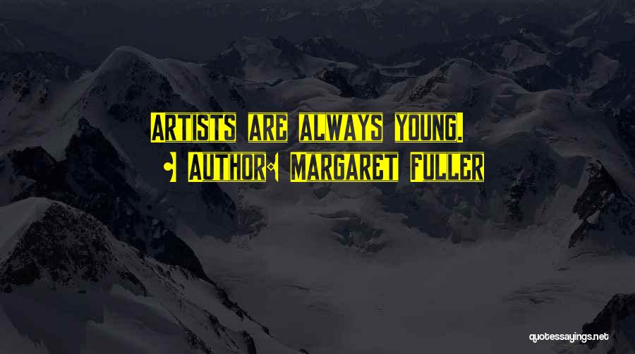 Margaret Fuller Quotes: Artists Are Always Young.