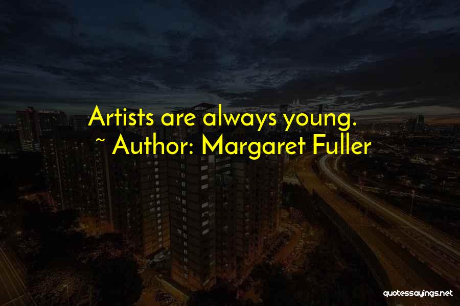 Margaret Fuller Quotes: Artists Are Always Young.