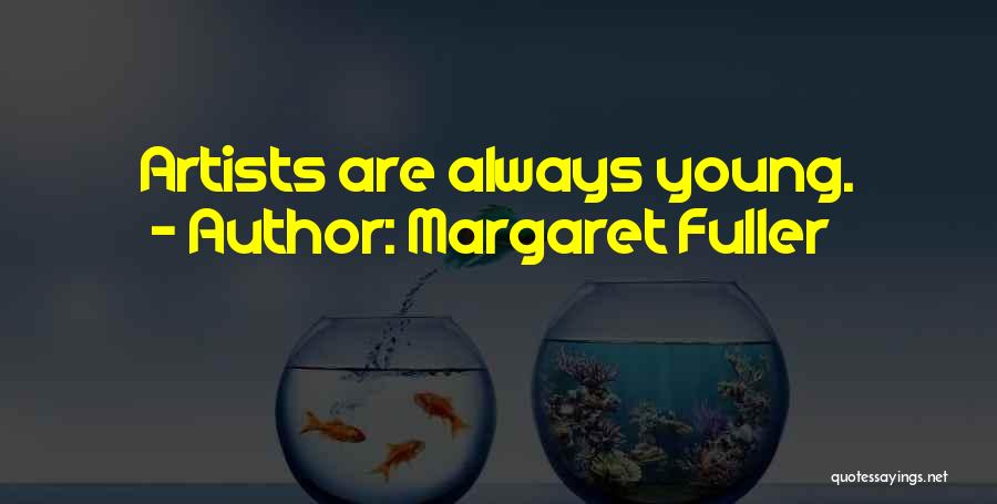Margaret Fuller Quotes: Artists Are Always Young.