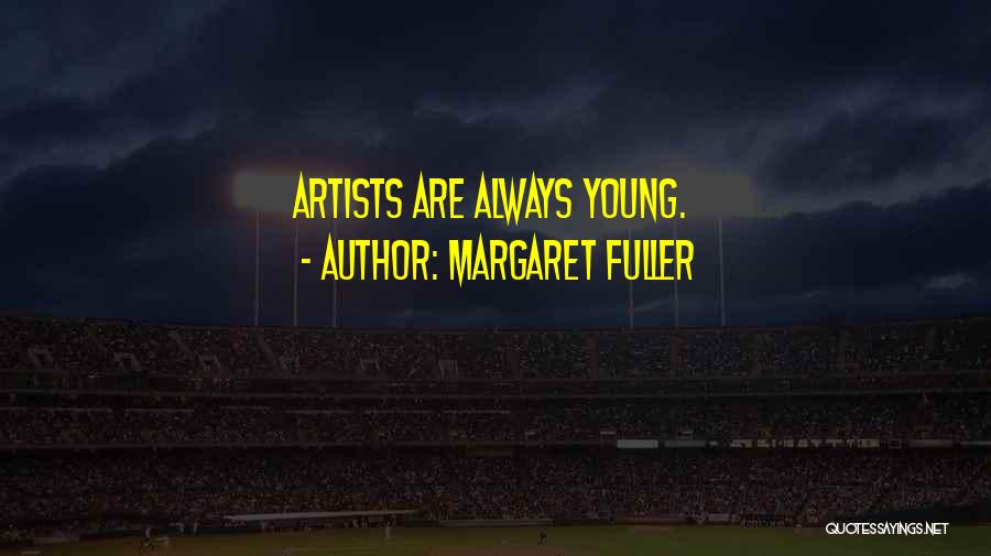 Margaret Fuller Quotes: Artists Are Always Young.