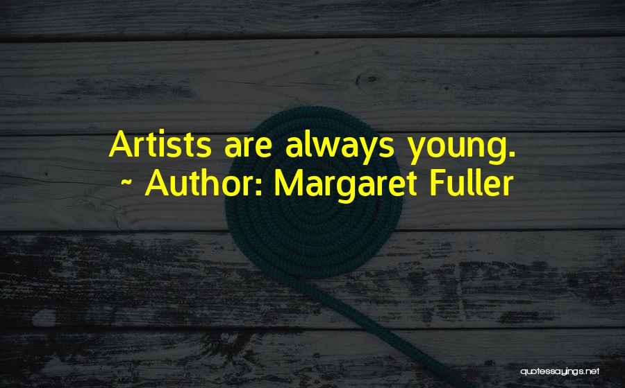 Margaret Fuller Quotes: Artists Are Always Young.