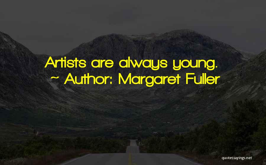 Margaret Fuller Quotes: Artists Are Always Young.