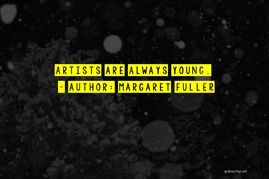 Margaret Fuller Quotes: Artists Are Always Young.