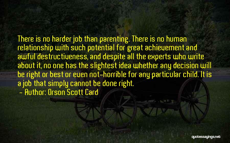 Orson Scott Card Quotes: There Is No Harder Job Than Parenting. There Is No Human Relationship With Such Potential For Great Achievement And Awful