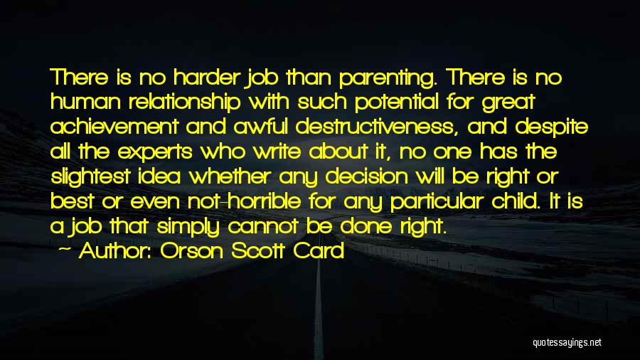 Orson Scott Card Quotes: There Is No Harder Job Than Parenting. There Is No Human Relationship With Such Potential For Great Achievement And Awful