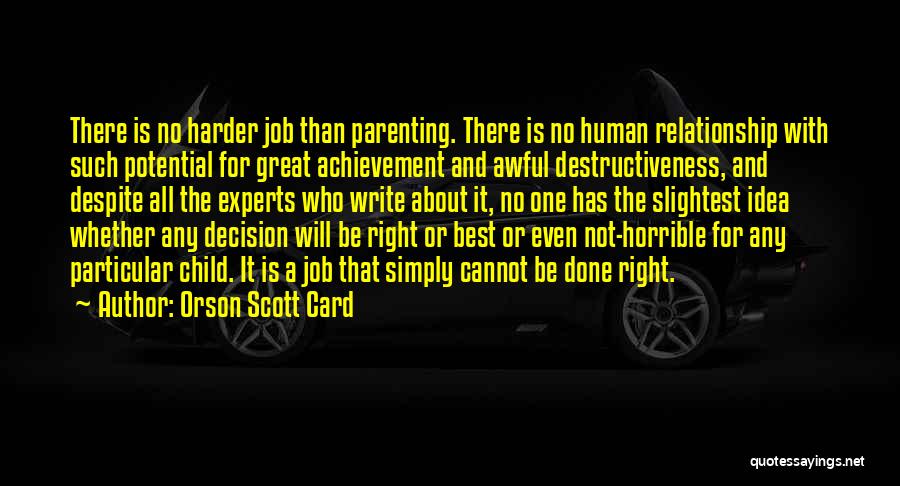 Orson Scott Card Quotes: There Is No Harder Job Than Parenting. There Is No Human Relationship With Such Potential For Great Achievement And Awful