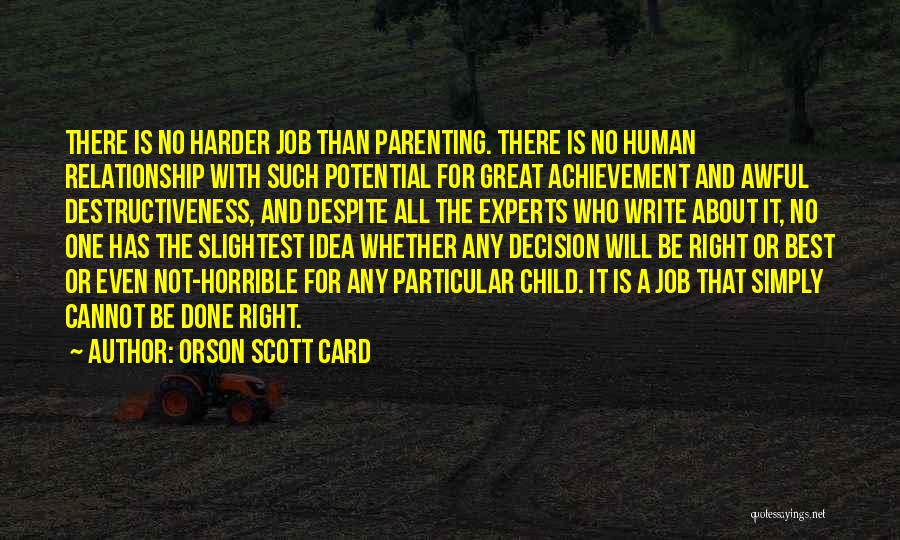 Orson Scott Card Quotes: There Is No Harder Job Than Parenting. There Is No Human Relationship With Such Potential For Great Achievement And Awful