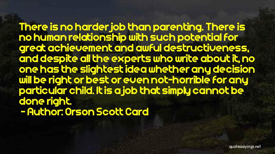 Orson Scott Card Quotes: There Is No Harder Job Than Parenting. There Is No Human Relationship With Such Potential For Great Achievement And Awful