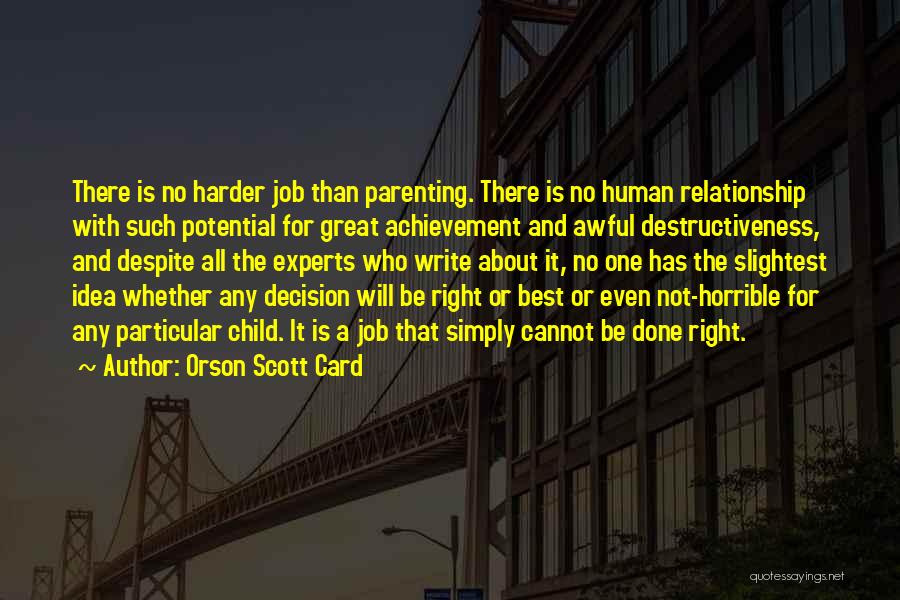 Orson Scott Card Quotes: There Is No Harder Job Than Parenting. There Is No Human Relationship With Such Potential For Great Achievement And Awful