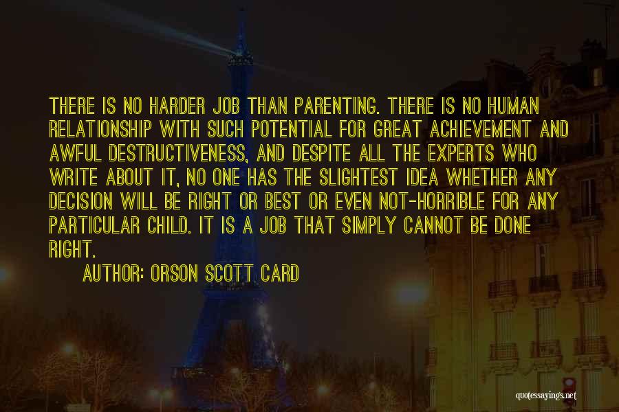 Orson Scott Card Quotes: There Is No Harder Job Than Parenting. There Is No Human Relationship With Such Potential For Great Achievement And Awful