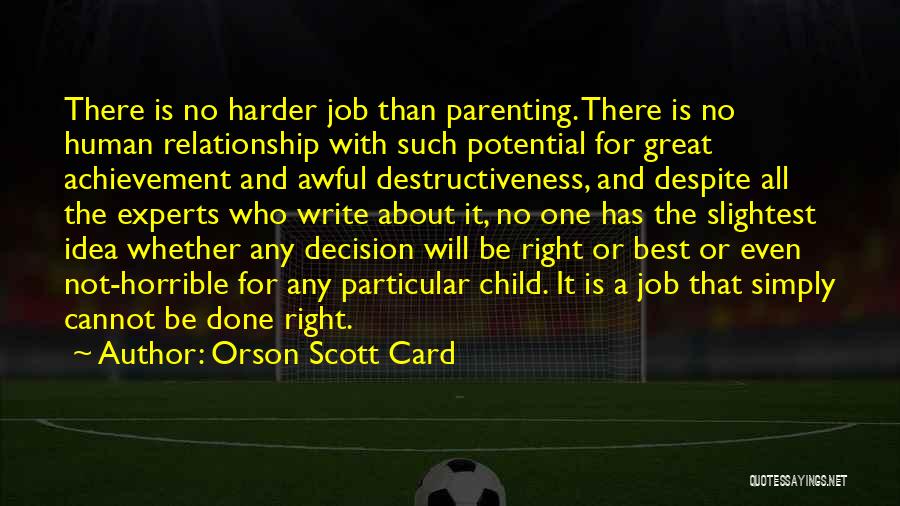 Orson Scott Card Quotes: There Is No Harder Job Than Parenting. There Is No Human Relationship With Such Potential For Great Achievement And Awful