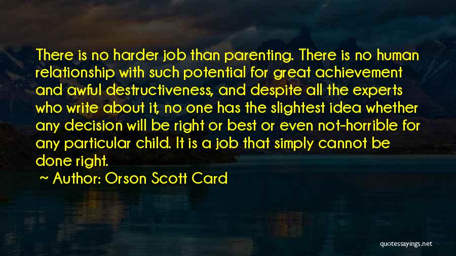 Orson Scott Card Quotes: There Is No Harder Job Than Parenting. There Is No Human Relationship With Such Potential For Great Achievement And Awful