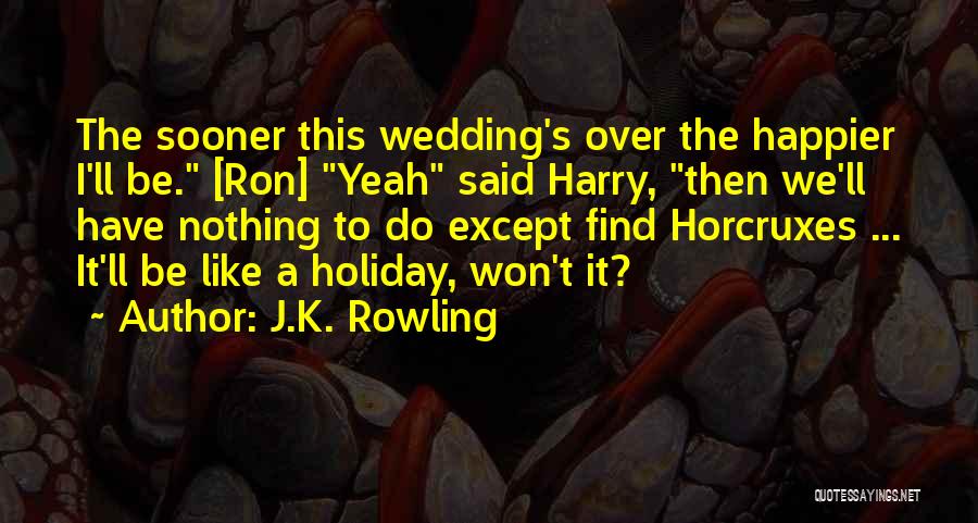 J.K. Rowling Quotes: The Sooner This Wedding's Over The Happier I'll Be. [ron] Yeah Said Harry, Then We'll Have Nothing To Do Except