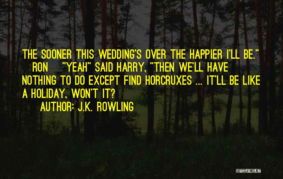 J.K. Rowling Quotes: The Sooner This Wedding's Over The Happier I'll Be. [ron] Yeah Said Harry, Then We'll Have Nothing To Do Except