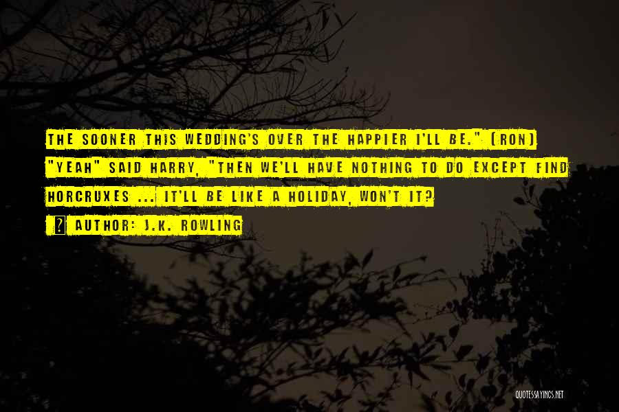 J.K. Rowling Quotes: The Sooner This Wedding's Over The Happier I'll Be. [ron] Yeah Said Harry, Then We'll Have Nothing To Do Except